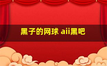 黑子的网球 aii黑吧